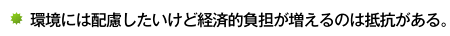 環境には配慮したいけど経済的負担が増えるのは抵抗がある。