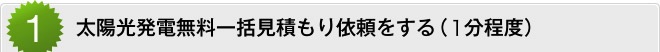 1. 太陽光発電無料一括見積もり依頼をする（3分程度）