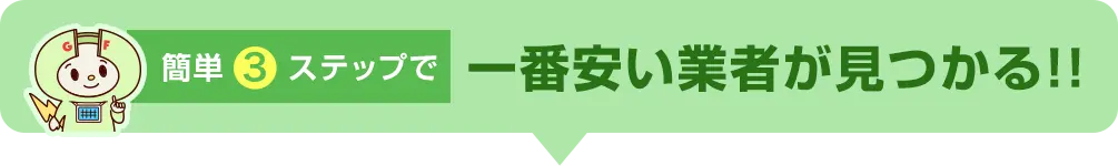 簡単3ステップで一番安い業者が見つかる!!