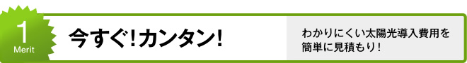 1. 今すぐ!カンタン!わかりにくい太陽光導入費用を簡単に見積もり!
