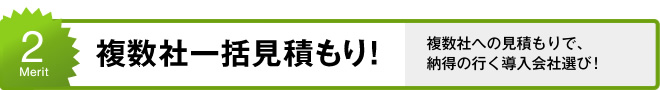 2. 複数社一括見積もり!複数社への見積もりで、納得の行く導入会社選び!