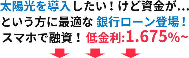 太陽光を導入したい！けど資金が…という方に最適な銀行ローン登場！スマホで融資！ 低金利:1.65％~