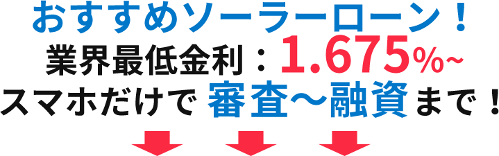 おすすめソーラーローン！お業界最低金利：1,65％～スマホだけで審査～融資まで！