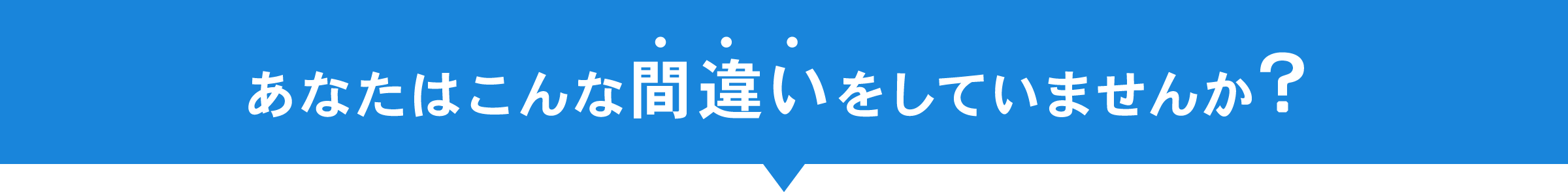あなたはこんな間違いをしていませんか？