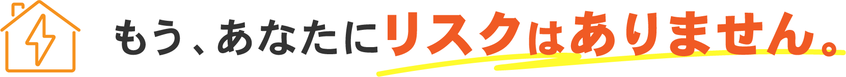 もう、あなたにリスクはありません。