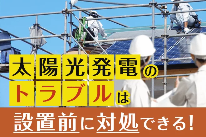 太陽光発電によくあるトラブル！事前に知って賢く対処