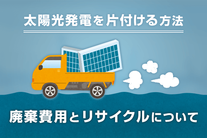 費用はいくら リサイクルはできるの 不要になった太陽光発電の廃棄方法とは