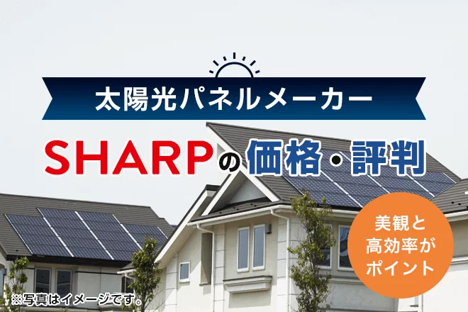 シャープ太陽光発電の評判は？特徴や価格、メリット・デメリットを徹底解説