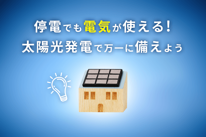 停電も電気が使える！ 太陽光発電で万一に備えよう