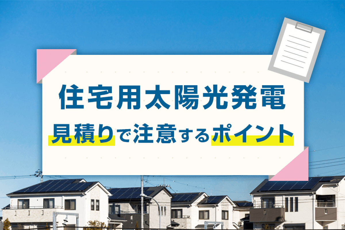 本当に適正価格？ 太陽光発電の見積りで注意すべきポイント