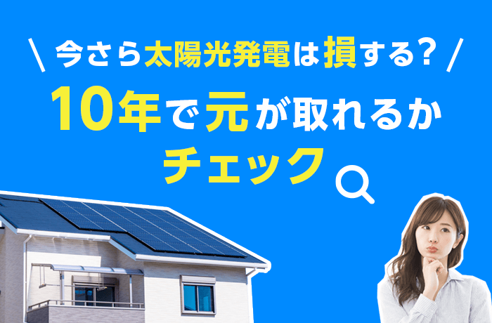 今さら太陽光発電は損する？10年で元が取れるかチェック