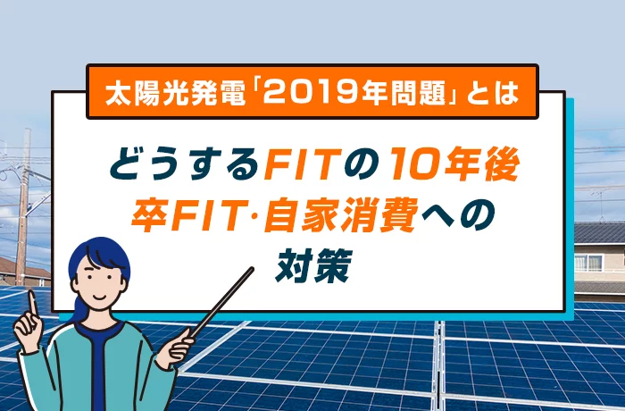10年後に「太陽光発電の買取終了」卒FITを迎える今後と対策とは?