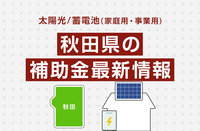 太陽光/蓄電池（家庭用・事業用）秋田県の補助金最新情報