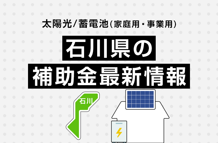 太陽光/蓄電池（家庭用・事業用）石川県の補助金最新情報