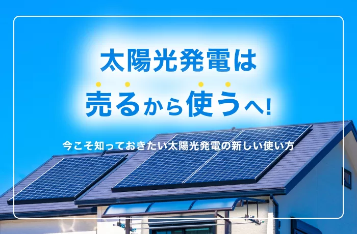 売電から自家消費へと変わりつつある太陽光発電の現状