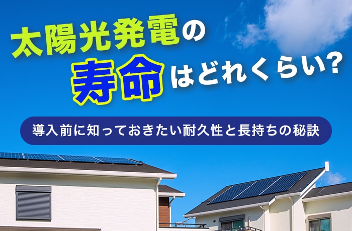 太陽光発電の寿命はどれくらい？導入前に知っておきたい耐久性と長持ちの秘訣