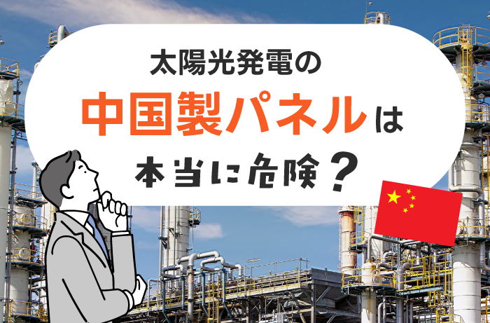 太陽光発電の中国製パネルはなぜ危険と言われる？国産との違い・寿命・安全性を解説